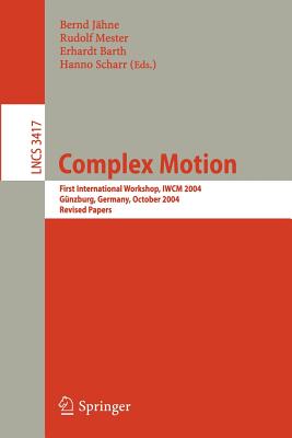 Complex Motion: First International Workshop, Iwcm 2004, Gnzburg, Germany, October 12-14, 2004, Revised Papers - Jhne, Bernd (Editor), and Mester, Rudolf (Editor), and Barth, Erhardt (Editor)