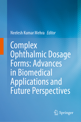 Complex Ophthalmic Dosage Forms: Advances in Biomedical Applications and Future Perspectives - Mehra, Neelesh Kumar (Editor)
