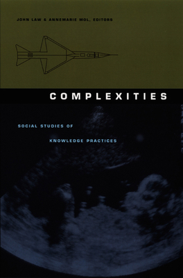 Complexities: Social Studies of Knowledge Practices - Law, John (Editor), and Mol, Annemarie (Editor)