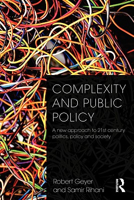 Complexity and Public Policy: A New Approach to 21st Century Politics, Policy And Society - Geyer, Robert, Dr., and Rihani, Samir