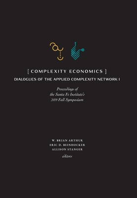 Complexity Economics: Proceedings of the Santa Fe Institute's 2019 Fall Symposium - Arthur, W Brian (Editor), and Beinhocker, Eric (Editor), and Stanger, Allison (Editor)