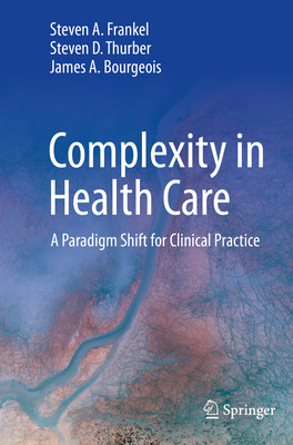 Complexity in Health Care: A Paradigm Shift for Clinical Practice - Frankel, Steven A., and Thurber, Steven D., and Bourgeois, James A.