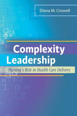 Complexity Leadership: Nursing's Role in Health Care Delivery - Crowell, Diana M, PhD, RN