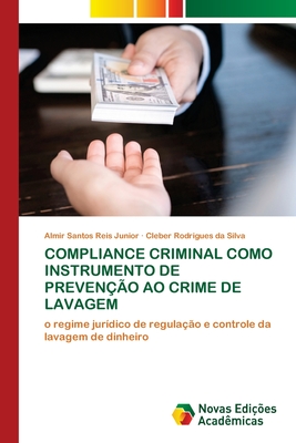 Compliance Criminal Como Instrumento de Preven??o Ao Crime de Lavagem - Santos Reis Junior, Almir, and Rodrigues Da Silva, Cleber