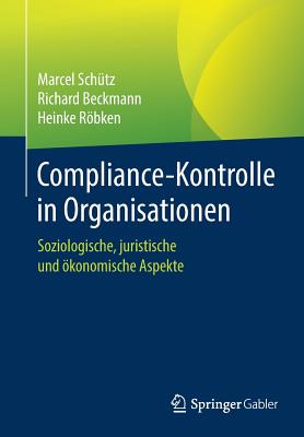 Compliance-Kontrolle in Organisationen: Soziologische, Juristische Und ?konomische Aspekte - Sch?tz, Marcel, and Beckmann, Richard, and Rbken, Heinke