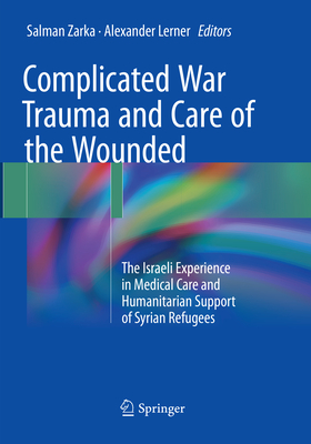 Complicated War Trauma and Care of the Wounded: The Israeli Experience in Medical Care and Humanitarian Support of Syrian Refugees - Zarka, Salman (Editor), and Lerner, Alexander (Editor)