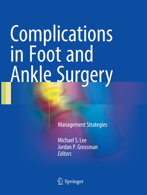 Complications in Foot and Ankle Surgery: Management Strategies - Lee, Michael S. (Editor), and Grossman, Jordan P. (Editor)
