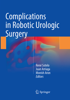 Complications in Robotic Urologic Surgery - Sotelo, Ren (Editor), and Arriaga, Juan (Editor), and Aron, Monish (Editor)