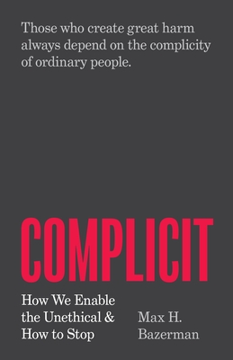 Complicit: How We Enable the Unethical and How to Stop - Bazerman, Max H
