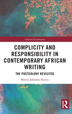 Complicity and Responsibility in Contemporary African Writing: The Postcolony Revisited - Niemi, Minna Johanna