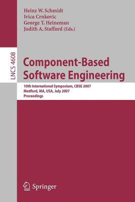 Component-Based Software Engineering: 10th International Symposium, Cbse 2007, Medford, Ma, Usa, July 9-11, 2007, Proceedings - Schmidt, Heinz G (Editor), and Crnkovic, Ivica (Editor), and Heineman, George T (Editor)