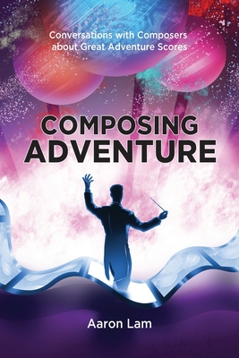 Composing Adventure: Conversations with Composers about Great Adventure Scores - Lam, Aaron