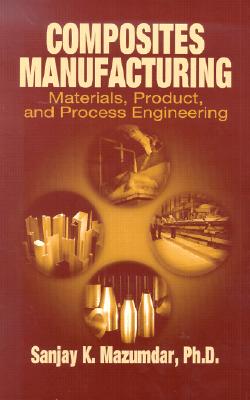 Composites Manufacturing: Materials, Product and Process Engineering - Mazumdar, Sanjay