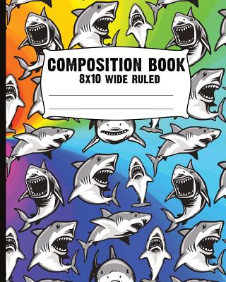 Composition Book - 8x10 Wide Ruled: Sharks! Blank Composition Notebook, Wide Ruled, Shark Journal, Rainbow Shark and Sea Creature - Publishing, Chocorua