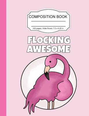 Composition Book: Awesome Flamingo Pink Girls Wide Ruled Paper Lined Notebook Journal for Teens Kids Students Back to School 7.5 x 9.25 in. 100 Pages - Notebooks, Cute Kawaii