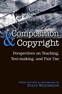 Composition & Copyright: Perspectives on Teaching, Text-Making, and Fair Use - Westbrook, Steve (Introduction by)