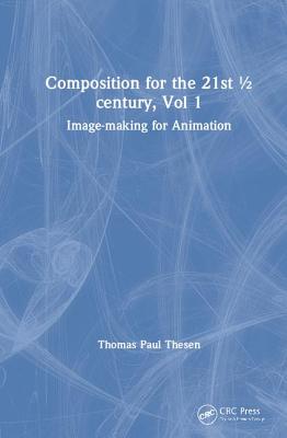 Composition for the 21st  century, Vol 1: Image-making for Animation - Thesen, Thomas Paul