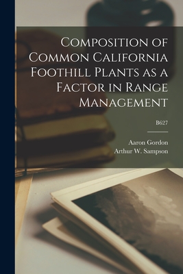 Composition of Common California Foothill Plants as a Factor in Range Management; B627 - Gordon, Aaron 1894-1975, and Sampson, Arthur W (Arthur William) (Creator)