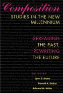 Composition Studies in the New Millennium: Rereading the Past, Rewriting the Future
