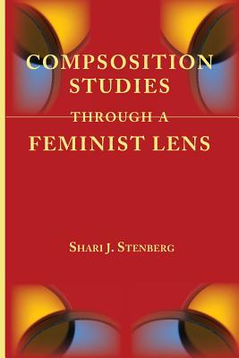 Composition Studies Through a Feminist Lens - Stenberg, Shari J