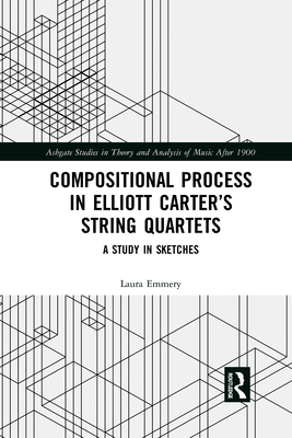 Compositional Process in Elliott Carter's String Quartets: A Study in Sketches - Emmery, Laura