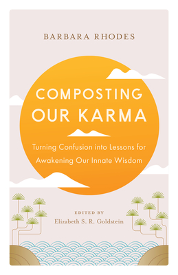 Composting Our Karma: Turning Confusion Into Lessons for Awakening Our Innate Wisdom - Rhodes, Barbara, and Shrobe, Richard (Foreword by), and Goldstein, Elizabeth S R (Editor)
