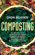 Composting: The Ultimate Guide to Creating Your Own Organic Compost in Your Backyard and Using It for Organic Gardening to Create a More Self-Sufficient Garden