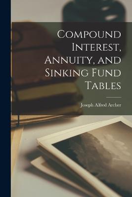 Compound Interest, Annuity, and Sinking Fund Tables - Archer, Joseph Alfred