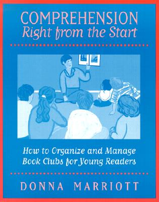 Comprehension Right from the Start: How to Organize and Manage Book Clubs for Young Readers - Marriott, Donna