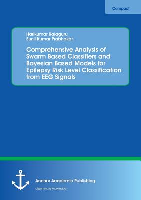 Comprehensive Analysis of Swarm Based Classifiers and Bayesian Based Models for Epilepsy Risk Level Classification from EEG Signals - Rajaguru, Harikumar, and Prabhakar, Sunil Kumar