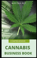 Comprehensive Cannabis Business Book: Prefect Guide on How to Grow Cannabis Indoor or Outdoor Plus Ways to Succeed in Its Business