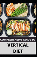 Comprehensive Guide to Vertical Diet: Prefect Guide of Vertical Diet Plus 100 Recipes for Weight Loss Managing Diabetes Healthy Meal Plan for Good Living