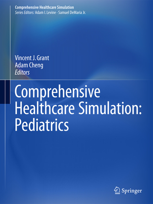 Comprehensive Healthcare Simulation: Pediatrics - Grant, Vincent J. (Editor), and Cheng, Adam (Editor)