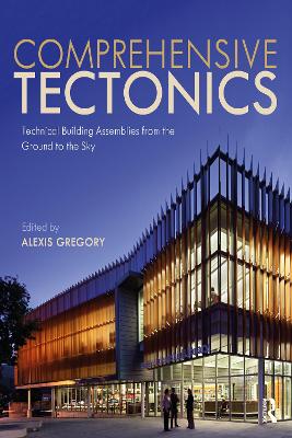 Comprehensive Tectonics: Technical Building Assemblies from the Ground to the Sky - Gregory, Alexis (Editor)