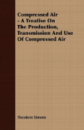 Compressed Air - A Treatise on the Production, Transmission and Use of Compressed Air