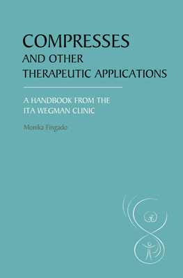 Compresses and other Therapeutic Applications: A Handbook from the Ita Wegman Clinic - Fingado, Monika, and Therkleson, Sarah and Tessa (Translated by)