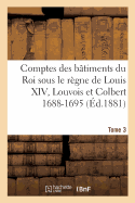 Comptes Des Btiments Du Roi Sous Le Rgne de Louis XIV. Tome 3: Louvois Et Colbert de Villacerf, 1688-1695