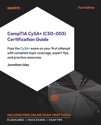 CompTIA CySA+ (CS0-003) Certification Guide: Pass the CySA+ exam on your first attempt with complete topic coverage, expert tips, and practice resources - Isley, Jonathan