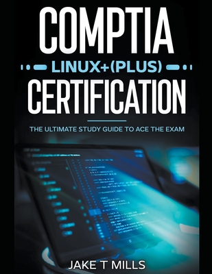CompTIA Linux+ (Plus) Certification The Ultimate Study Guide to Ace the Exam - Mills, Jake T