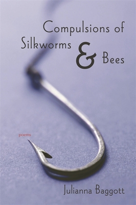 Compulsions of Silkworms and Bees: Poems - Baggott, Julianna, M.F.A.