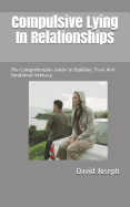 Compulsive Lying in Relationships: The Comprehensive Guide to Building Trust and Emotional Intimacy