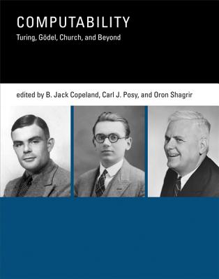 Computability: Turing, Godel, Church, and Beyond - Copeland, B Jack (Editor), and Posy, Carl J, Professor (Editor), and Shagrir, Oron (Editor)