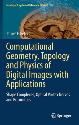 Computational Geometry, Topology and Physics of Digital Images with Applications: Shape Complexes, Optical Vortex Nerves and Proximities - Peters, James F