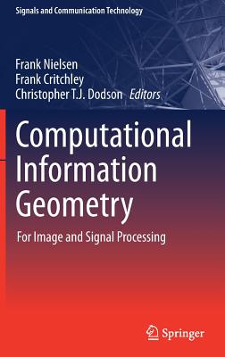 Computational Information Geometry: For Image and Signal Processing - Nielsen, Frank (Editor), and Critchley, Frank (Editor), and Dodson, Christopher T. J. (Editor)