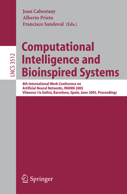 Computational Intelligence and Bioinspired Systems: 8th International Work-Conference on Artificial Neural Networks, Iwann 2005, Vilanova I La Geltr, Barcelona, Spain, June 8-10, 2005, Proceedings - Cabestany, Joan, Professor (Editor), and Prieto, Alberto (Editor), and Sandoval, Francisco (Editor)