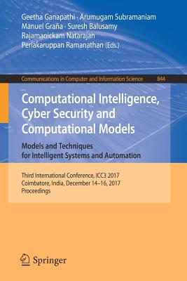 Computational Intelligence, Cyber Security and Computational Models. Models and Techniques for Intelligent Systems and Automation: Third International Conference, Icc3 2017, Coimbatore, India, December 14-16, 2017, Proceedings - Ganapathi, Geetha (Editor), and Subramaniam, Arumugam (Editor), and Graa, Manuel (Editor)