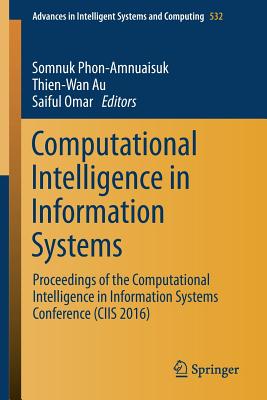 Computational Intelligence in Information Systems: Proceedings of the Computational Intelligence in Information Systems Conference (CIIS 2016) - Phon-Amnuaisuk, Somnuk (Editor), and Au, Thien-Wan (Editor), and Omar, Saiful (Editor)