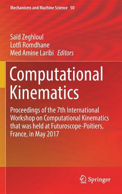 Computational Kinematics: Proceedings of the 7th International Workshop on Computational Kinematics that was held at Futuroscope-Poitiers, France, in May 2017 - Zeghloul, Sad (Editor), and Romdhane, Lotfi (Editor), and Laribi, Med Amine (Editor)