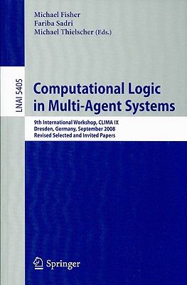 Computational Logic in Multi-Agent Systems: 9th International Workshop, CLIMA IX Dresden, Germany, September 29-30, 2008 Revised Selected and Invited Papers - Fisher, Michael, LL. (Editor), and Sadri, Fariba (Editor), and Thielscher, Michael (Editor)