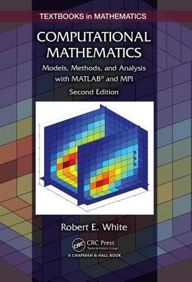 Computational Mathematics: Models, Methods, and Analysis with Matlab(r) and Mpi, Second Edition - White, Robert E